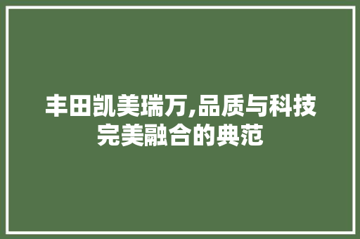 丰田凯美瑞万,品质与科技完美融合的典范