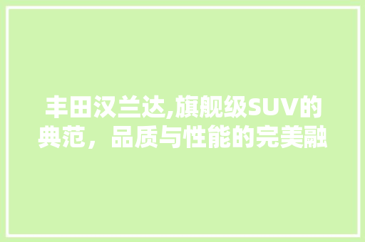 丰田汉兰达,旗舰级SUV的典范，品质与性能的完美融合