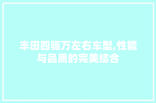 丰田四驱万左右车型,性能与品质的完美结合 生活常识