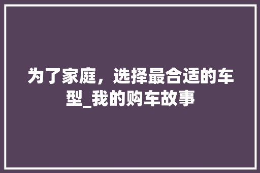 为了家庭，选择最合适的车型_我的购车故事 奇闻故事