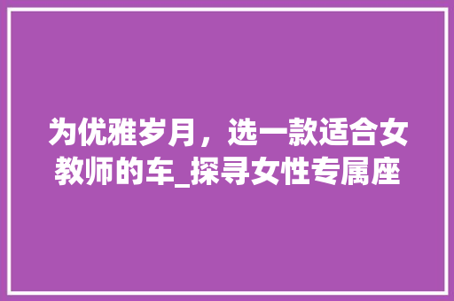 为优雅岁月，选一款适合女教师的车_探寻女性专属座驾 生活常识