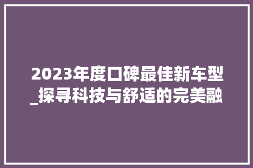 2023年度口碑最佳新车型_探寻科技与舒适的完美融合 汽车知识