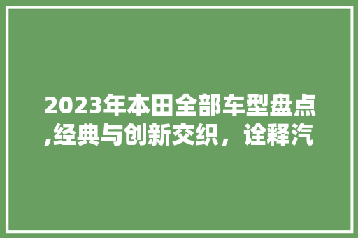2023年本田全部车型盘点,经典与创新交织，诠释汽车工业新篇章 汽车知识