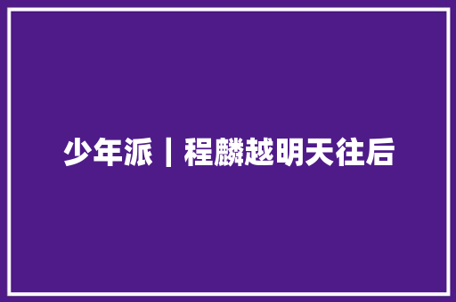 少年派｜程麟越明天往后