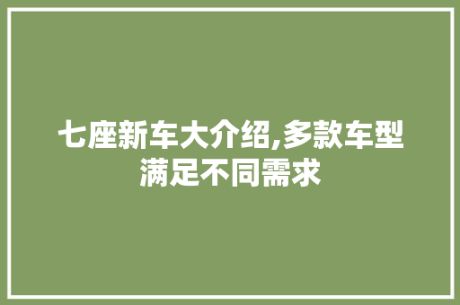 七座新车大介绍,多款车型满足不同需求 汽车知识