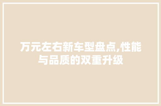 万元左右新车型盘点,性能与品质的双重升级 汽车知识
