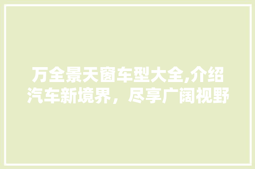 万全景天窗车型大全,介绍汽车新境界，尽享广阔视野与舒适空间