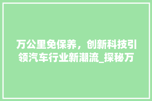 万公里免保养，创新科技引领汽车行业新潮流_探秘万公里免保养车型 汽车知识