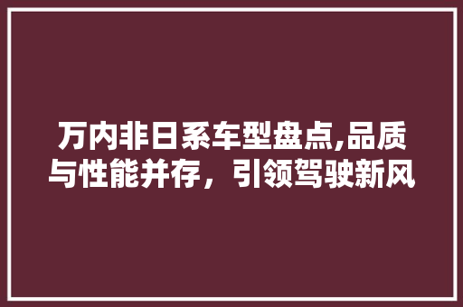 万内非日系车型盘点,品质与性能并存，引领驾驶新风尚