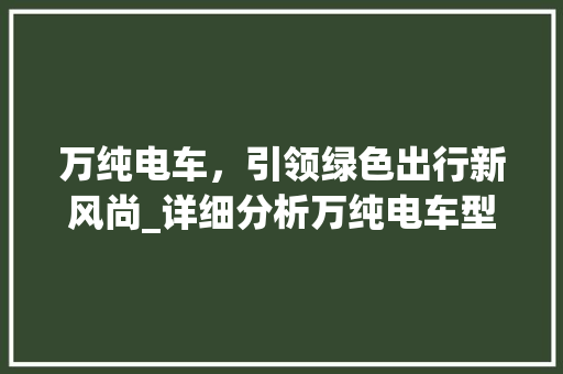 万纯电车，引领绿色出行新风尚_详细分析万纯电车型推荐