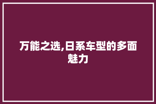 万能之选,日系车型的多面魅力 汽车知识