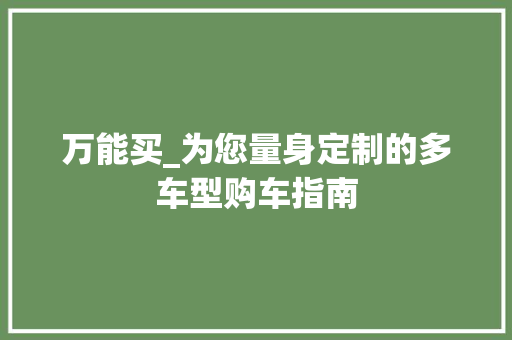 万能买_为您量身定制的多车型购车指南