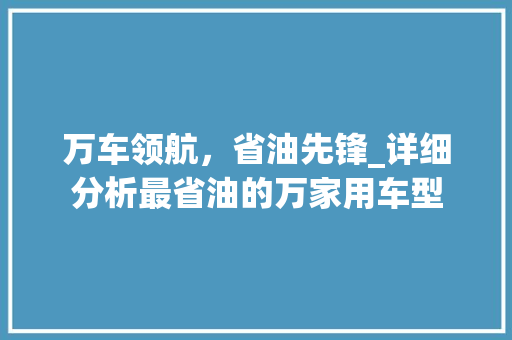 万车领航，省油先锋_详细分析最省油的万家用车型