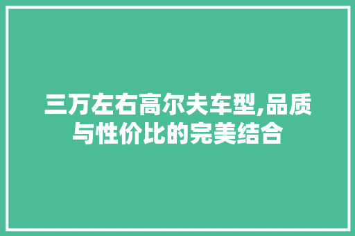 三万左右高尔夫车型,品质与性价比的完美结合