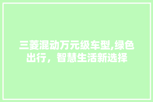 三菱混动万元级车型,绿色出行，智慧生活新选择 汽车知识