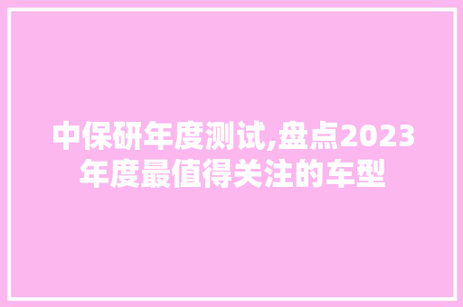 中保研年度测试,盘点2023年度最值得关注的车型