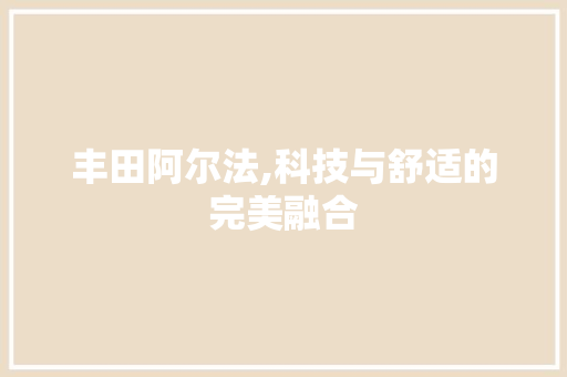 丰田阿尔法,科技与舒适的完美融合