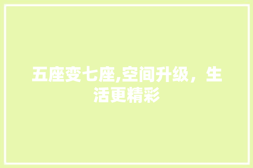 五座变七座,空间升级，生活更精彩