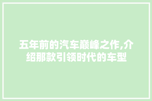 五年前的汽车巅峰之作,介绍那款引领时代的车型 汽车知识