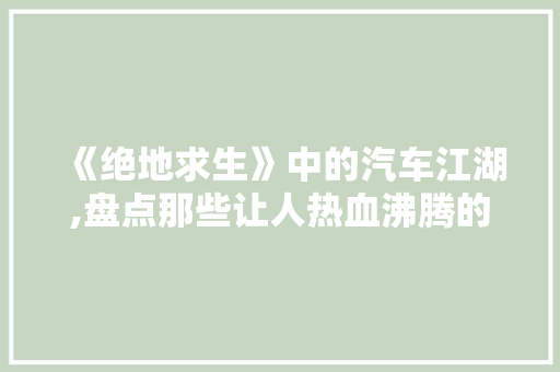 《绝地求生》中的汽车江湖,盘点那些让人热血沸腾的车型名字 汽车知识