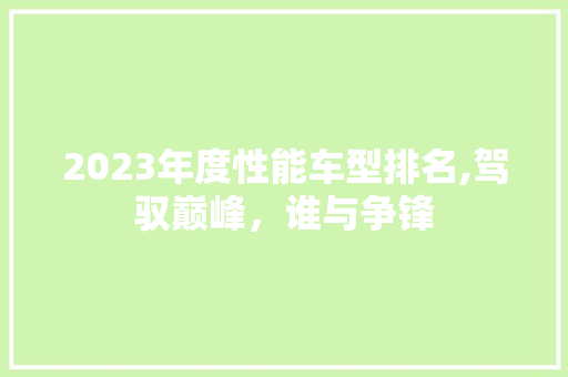 2023年度性能车型排名,驾驭巅峰，谁与争锋
