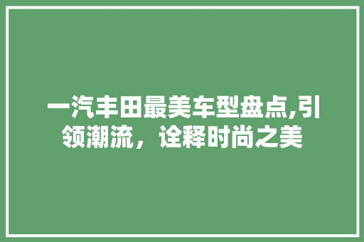 一汽丰田最美车型盘点,引领潮流，诠释时尚之美