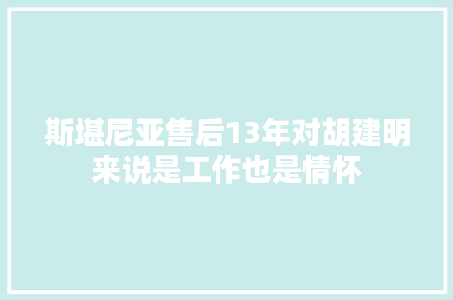 斯堪尼亚售后13年对胡建明来说是工作也是情怀