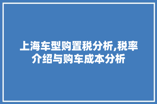 上海车型购置税分析,税率介绍与购车成本分析