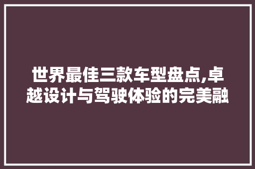 世界最佳三款车型盘点,卓越设计与驾驶体验的完美融合 汽车知识