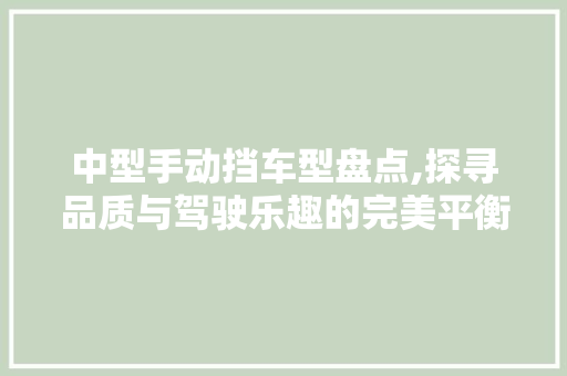 中型手动挡车型盘点,探寻品质与驾驶乐趣的完美平衡