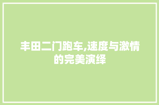 丰田二门跑车,速度与激情的完美演绎