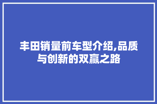 丰田销量前车型介绍,品质与创新的双赢之路 汽车知识
