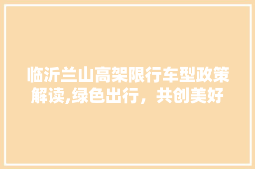 临沂兰山高架限行车型政策解读,绿色出行，共创美好未来