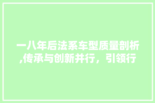 一八年后法系车型质量剖析,传承与创新并行，引领行业新风向 汽车知识