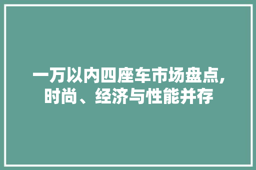 一万以内四座车市场盘点,时尚、经济与性能并存 汽车知识