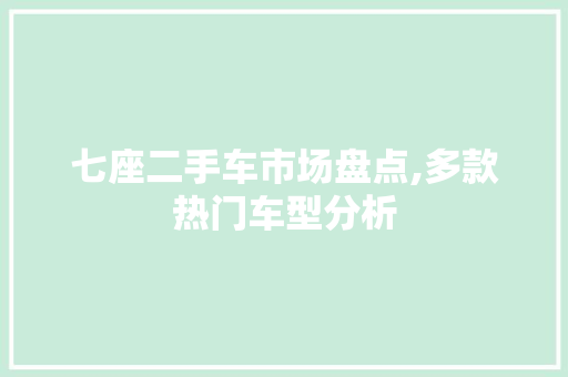 七座二手车市场盘点,多款热门车型分析
