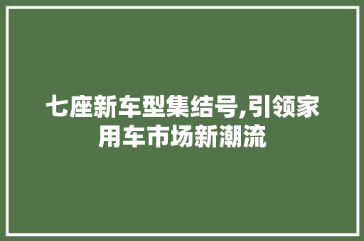 七座新车型集结号,引领家用车市场新潮流