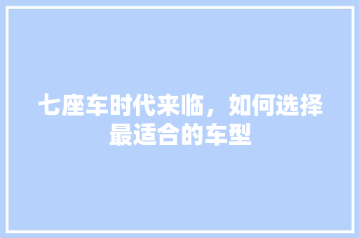 七座车时代来临，如何选择最适合的车型 汽车知识