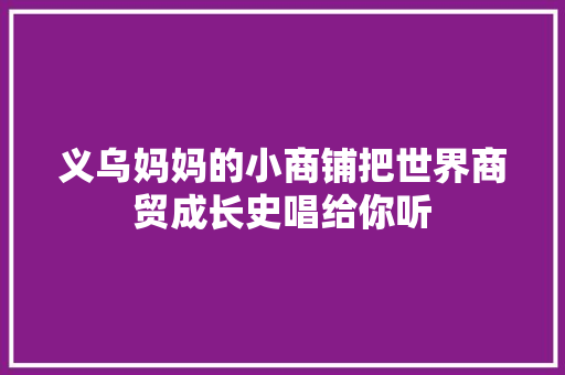 义乌妈妈的小商铺把世界商贸成长史唱给你听