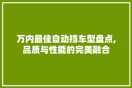 万内最佳自动挡车型盘点,品质与性能的完美融合 汽车知识