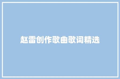 赵雷创作歌曲歌词精选 休闲娱乐
