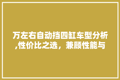 万左右自动挡四缸车型分析,性价比之选，兼顾性能与舒适