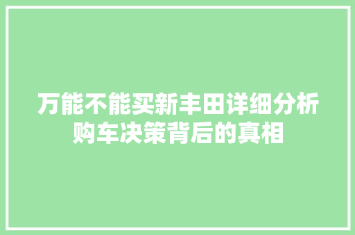 万能不能买新丰田详细分析购车决策背后的真相 汽车知识