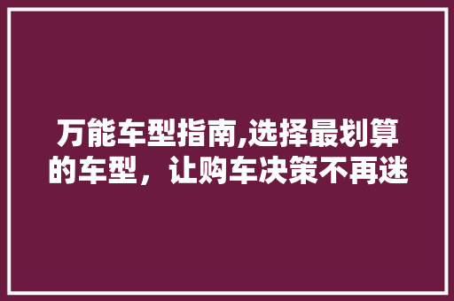 万能车型指南,选择最划算的车型，让购车决策不再迷茫