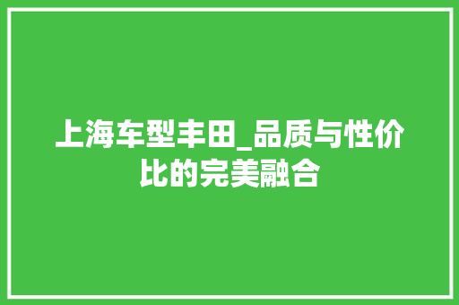 上海车型丰田_品质与性价比的完美融合 汽车知识