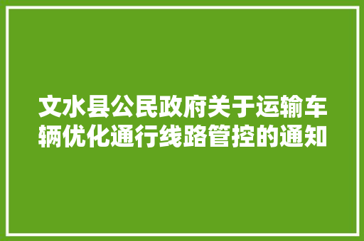 文水县公民政府关于运输车辆优化通行线路管控的通知布告