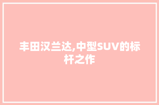 丰田汉兰达,中型SUV的标杆之作 汽车知识