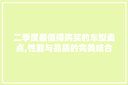 二季度最值得购买的车型盘点,性能与品质的完美结合 汽车知识