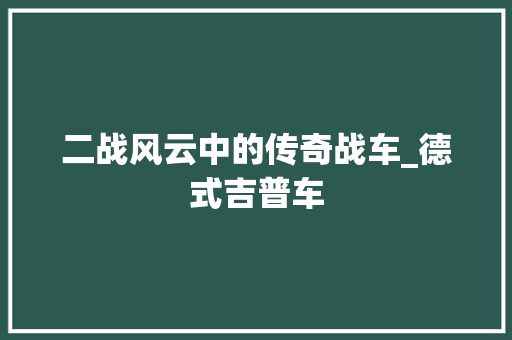 二战风云中的传奇战车_德式吉普车