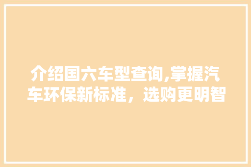 介绍国六车型查询,掌握汽车环保新标准，选购更明智 汽车知识
